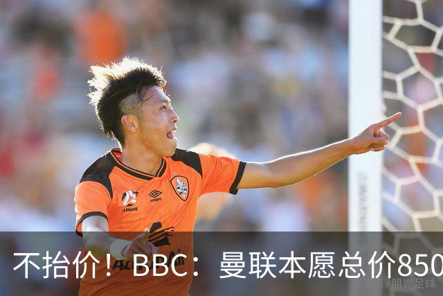 不抬价！BBC：曼联本愿总价8500万签M费，但认为热刺会涨到9000万