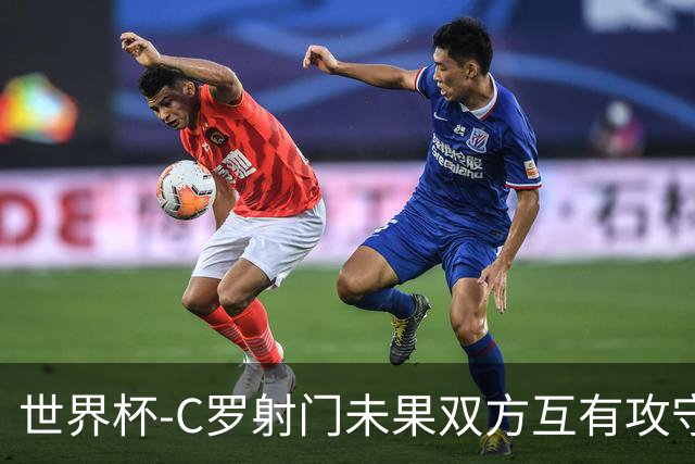 世界杯-C罗射门未果双方互有攻守 半场葡萄牙0-0哥伦比亚