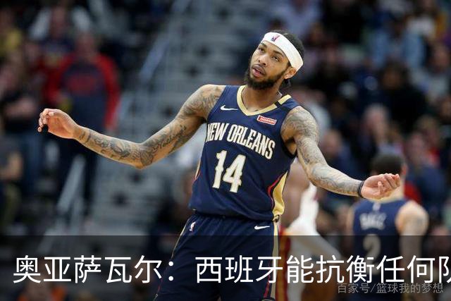 奥亚萨瓦尔：西班牙能抗衡任何队 梅罗这岁数还能踢本身就是成就