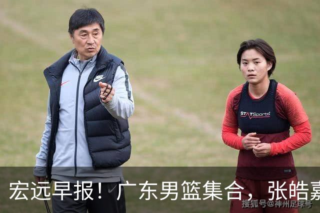宏远早报！广东男篮集合，张皓嘉归队，徐杰美国特训，胡明轩杜润旺养伤，主教练未见身影！