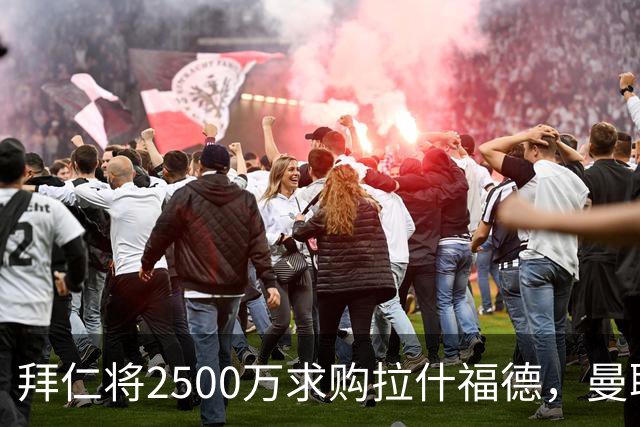 拜仁将2500万求购拉什福德，曼联愿接受！拉师傅同意三条件可加盟