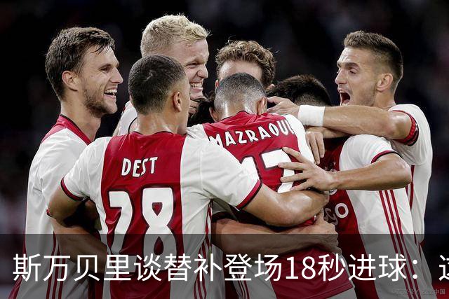 斯万贝里谈替补登场18秒进球：这太疯狂了，感觉非常棒