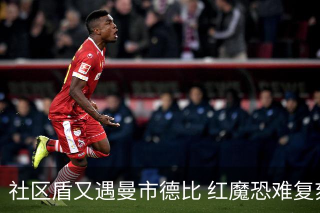 社区盾又遇曼市德比 红魔恐难复刻足总杯奇迹