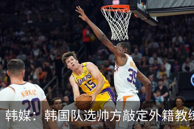 韩媒：韩国队选帅方敲定外籍教练 明年亚洲杯将迎首秀